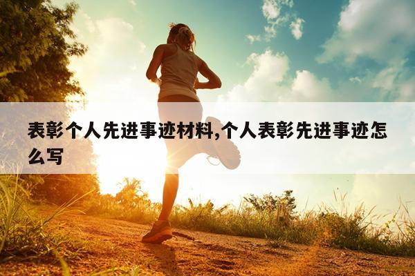 表彰个人先进事迹材料,个人表彰先进事迹怎么写
