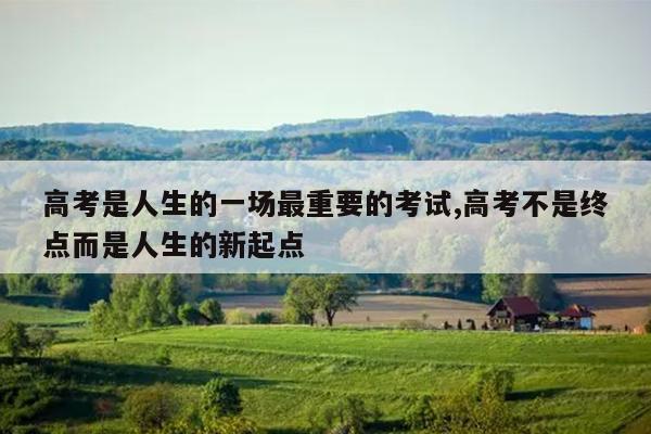高考是人生的一场最重要的考试,高考不是终点而是人生的新起点