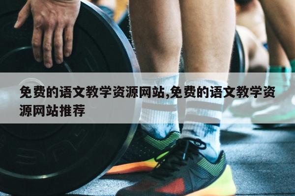 免费的语文教学资源网站,免费的语文教学资源网站推荐