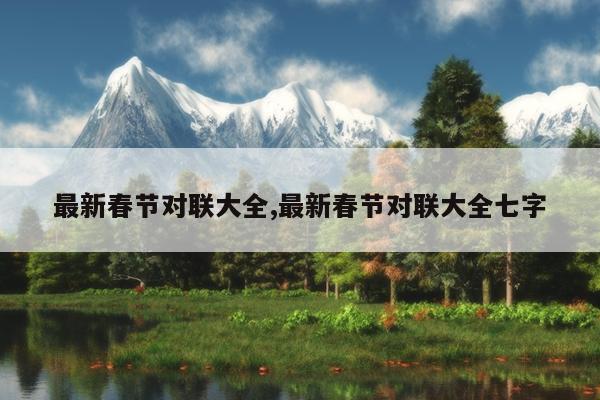 最新春节对联大全,最新春节对联大全七字