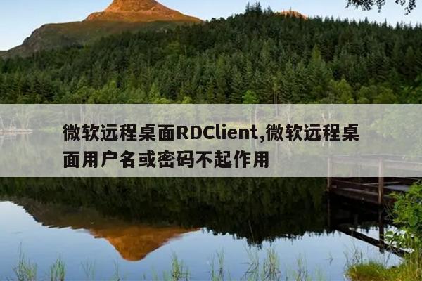 微软远程桌面RDClient,微软远程桌面用户名或密码不起作用