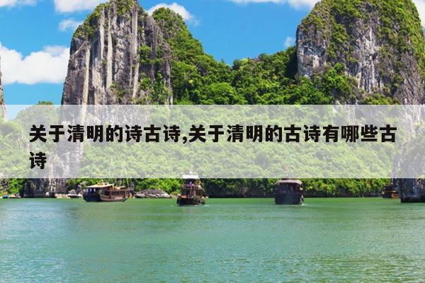 关于清明的诗古诗,关于清明的古诗有哪些古诗