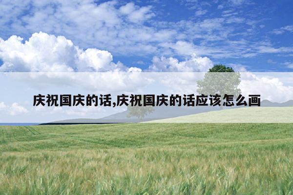 庆祝国庆的话,庆祝国庆的话应该怎么画