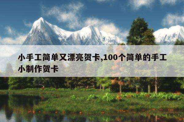 小手工简单又漂亮贺卡,100个简单的手工小制作贺卡