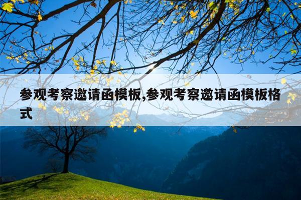 参观考察邀请函模板,参观考察邀请函模板格式