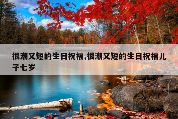 很潮又短的生日祝福,很潮又短的生日祝福儿子七岁