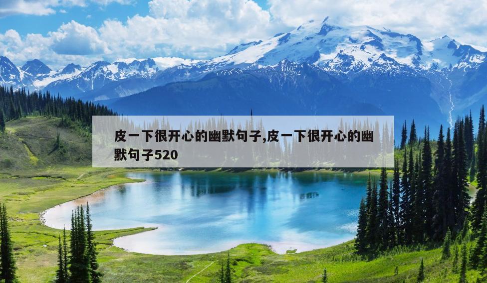 皮一下很开心的幽默句子,皮一下很开心的幽默句子520