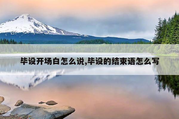 毕设开场白怎么说,毕设的结束语怎么写