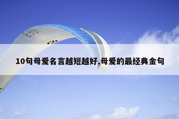 10句母爱名言越短越好,母爱的最经典金句