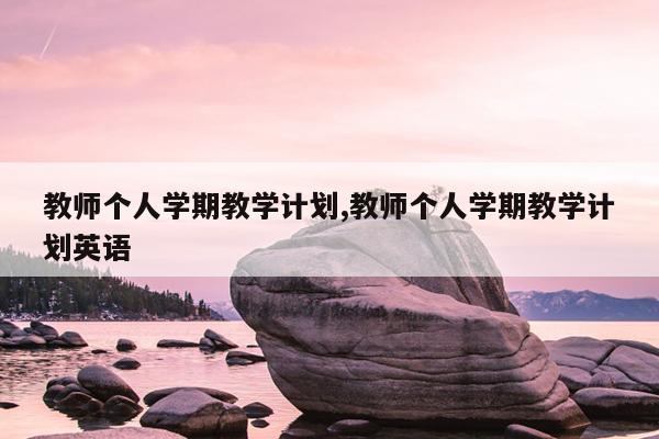 教师个人学期教学计划,教师个人学期教学计划英语