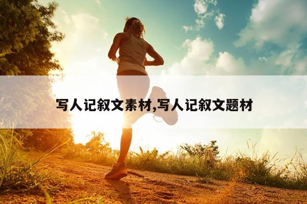 写人记叙文素材,写人记叙文题材