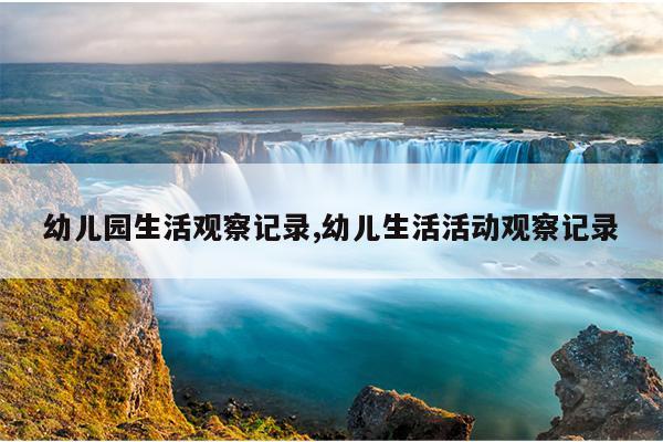 幼儿园生活观察记录,幼儿生活活动观察记录