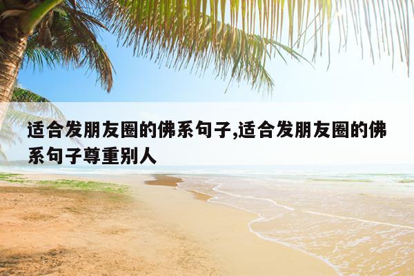 适合发朋友圈的佛系句子,适合发朋友圈的佛系句子尊重别人