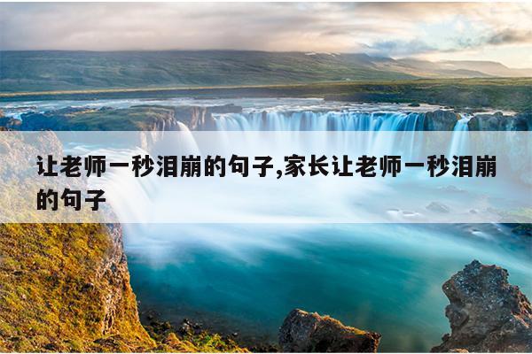 让老师一秒泪崩的句子,家长让老师一秒泪崩的句子