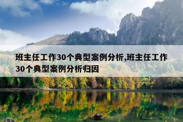 班主任工作30个典型案例分析,班主任工作30个典型案例分析归因