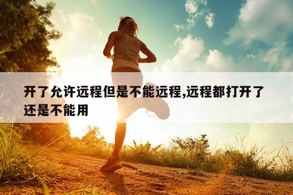 开了允许远程但是不能远程,远程都打开了 还是不能用