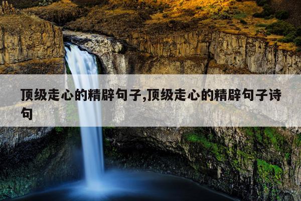 顶级走心的精辟句子,顶级走心的精辟句子诗句
