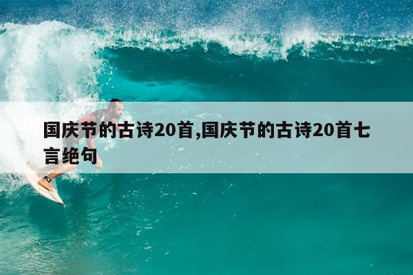 国庆节的古诗20首,国庆节的古诗20首七言绝句