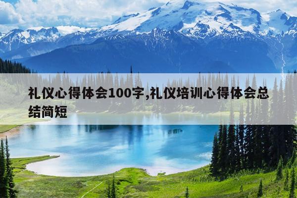 礼仪心得体会100字,礼仪培训心得体会总结简短