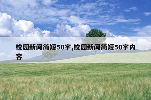 校园新闻简短50字,校园新闻简短50字内容