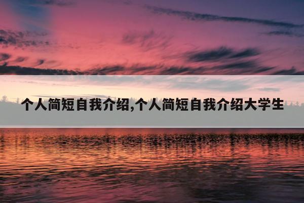 个人简短自我介绍,个人简短自我介绍大学生