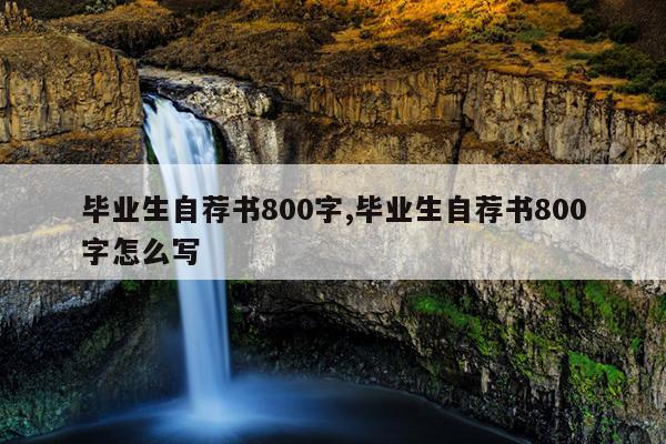 毕业生自荐书800字,毕业生自荐书800字怎么写