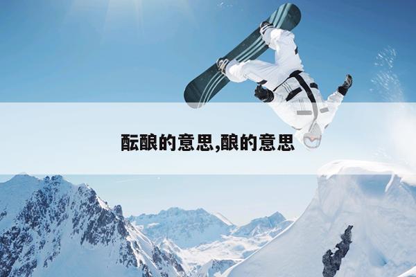 酝酿的意思,酿的意思