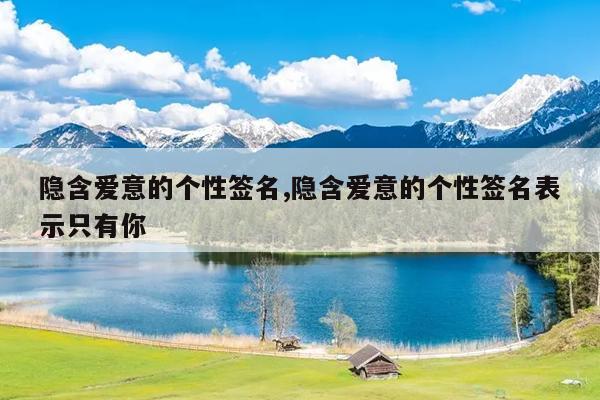隐含爱意的个性签名,隐含爱意的个性签名表示只有你
