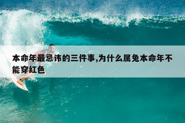 本命年最忌讳的三件事,为什么属兔本命年不能穿红色