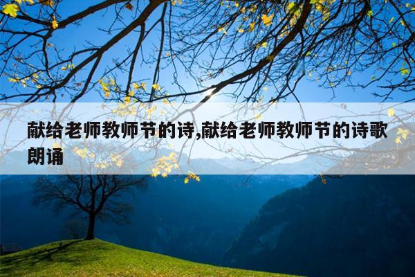 献给老师教师节的诗,献给老师教师节的诗歌朗诵