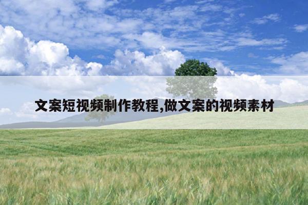 文案短视频制作教程,做文案的视频素材