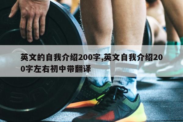 英文的自我介绍200字,英文自我介绍200字左右初中带翻译