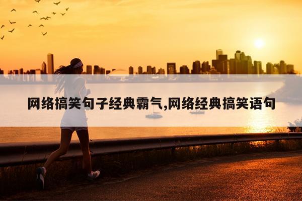 网络搞笑句子经典霸气,网络经典搞笑语句