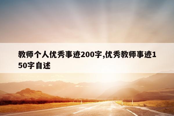 教师个人优秀事迹200字,优秀教师事迹150字自述