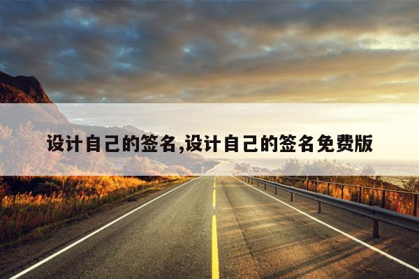 设计自己的签名,设计自己的签名免费版