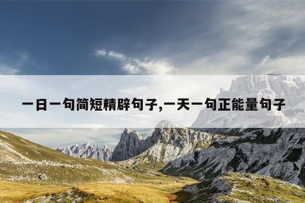 一日一句简短精辟句子,一天一句正能量句子