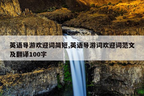 英语导游欢迎词简短,英语导游词欢迎词范文及翻译100字
