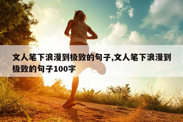 文人笔下浪漫到极致的句子,文人笔下浪漫到极致的句子100字