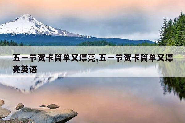 五一节贺卡简单又漂亮,五一节贺卡简单又漂亮英语