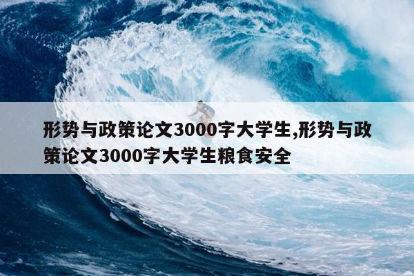 形势与政策论文3000字大学生,形势与政策论文3000字大学生粮食安全