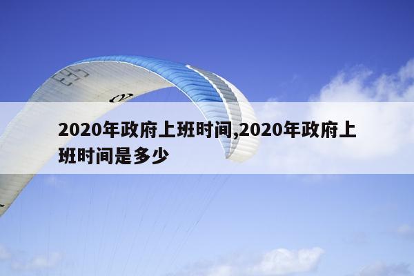 2020年政府上班时间,2020年政府上班时间是多少