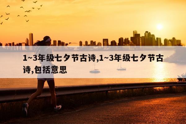 1~3年级七夕节古诗,1~3年级七夕节古诗,包括意思