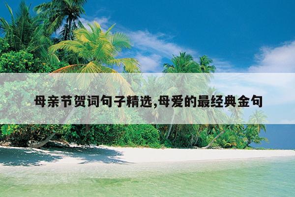 母亲节贺词句子精选,母爱的最经典金句