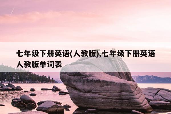 七年级下册英语(人教版),七年级下册英语人教版单词表