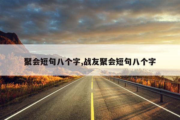 聚会短句八个字,战友聚会短句八个字
