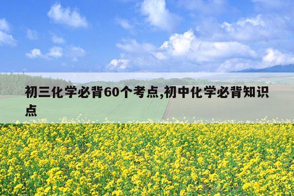 初三化学必背60个考点,初中化学必背知识点