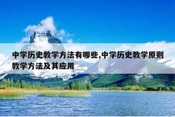 中学历史教学方法有哪些,中学历史教学原则教学方法及其应用