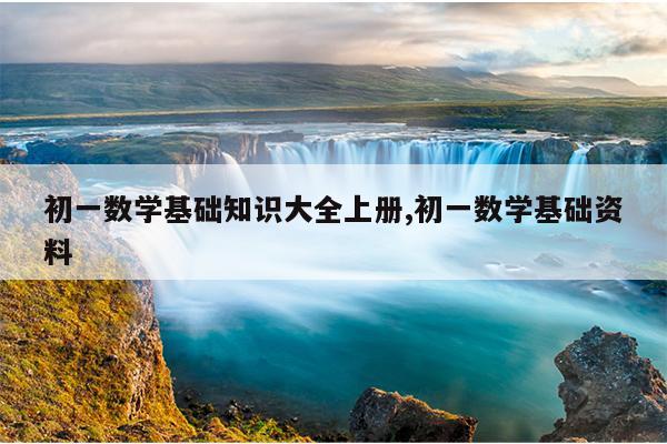 初一数学基础知识大全上册,初一数学基础资料