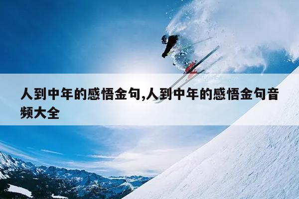 人到中年的感悟金句,人到中年的感悟金句音频大全