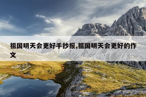 祖国明天会更好手抄报,祖国明天会更好的作文